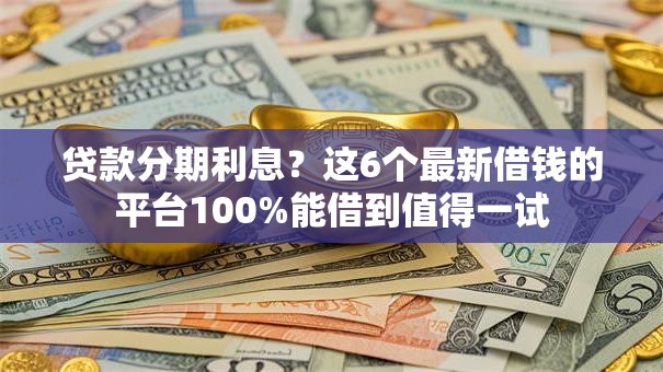 贷款分期利息？这6个最新借钱的平台100%能借到值得一试