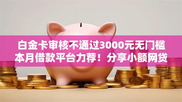 白金卡审核不通过3000元无门槛本月借款平台力荐！分享小额网贷口子3000元无门槛借款