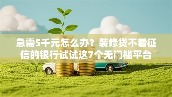 急需5千元怎么办？装修贷不看征信的银行试试这7个无门槛平台