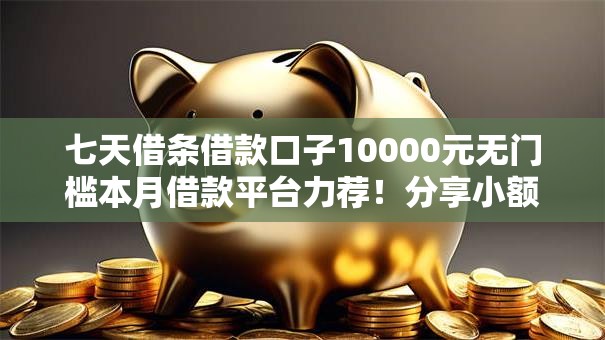 七天借条借款口子10000元无门槛本月借款平台力荐！分享小额网贷口子10000元无门槛借款