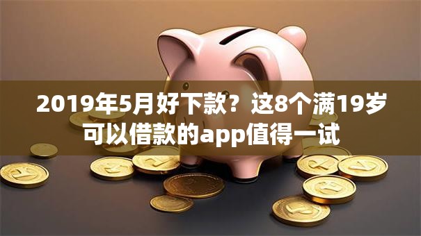 2019年5月好下款？这8个满19岁可以借款的app值得一试