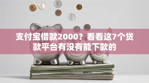 支付宝借款2000?看看这7个贷款平台有没有能下款的 支付宝借款2000?看看这7个贷款平台有没有能下款的