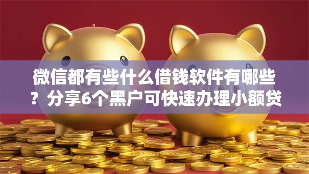 微信都有些什么借钱软件有哪些？分享6个黑户可快速办理小额贷款业务的平台