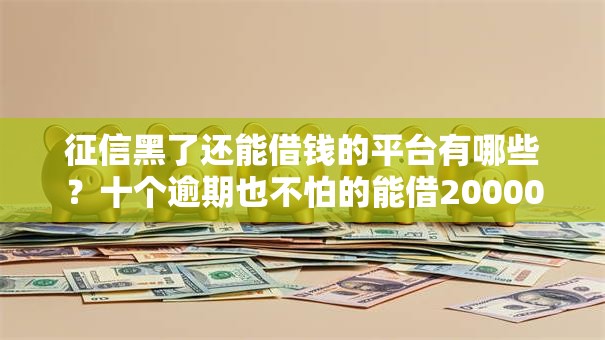 征信黑了还能借钱的平台有哪些?十个逾期也不怕的能借20000的贷款平台 征信黑了还能借钱的平台有哪些?十个逾期也不怕的能借20000的贷款平台