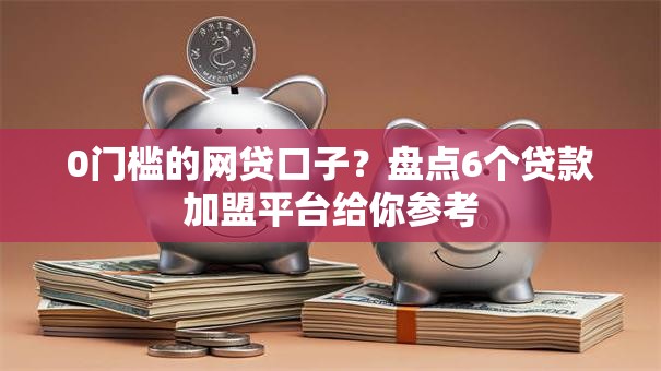 0门槛的网贷口子?盘点6个贷款加盟平台给你参考 0门槛的网贷口子?盘点6个贷款加盟平台给你参考