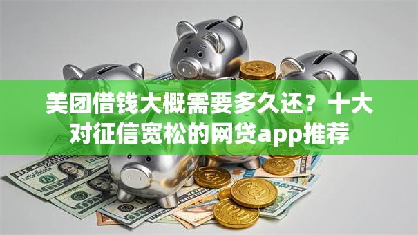 美团借钱大概需要多久还?十大对征信宽松的网贷app推荐 美团借钱大概需要多久还?十大对征信宽松的网贷app推荐