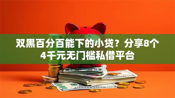 双黑百分百能下的小贷?分享8个4千元无门槛私借平台 双黑百分百能下的小贷?分享8个4千元无门槛私借平台