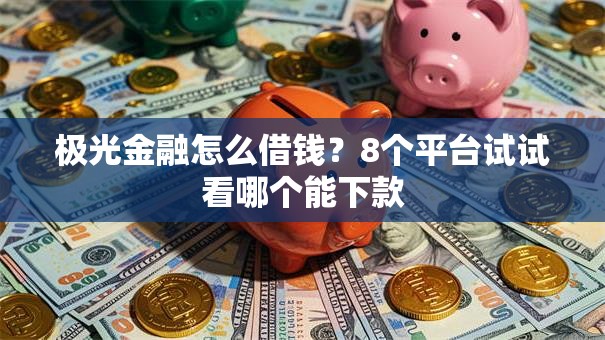 极光金融怎么借钱?8个平台试试看哪个能下款 极光金融怎么借钱?8个平台试试看哪个能下款