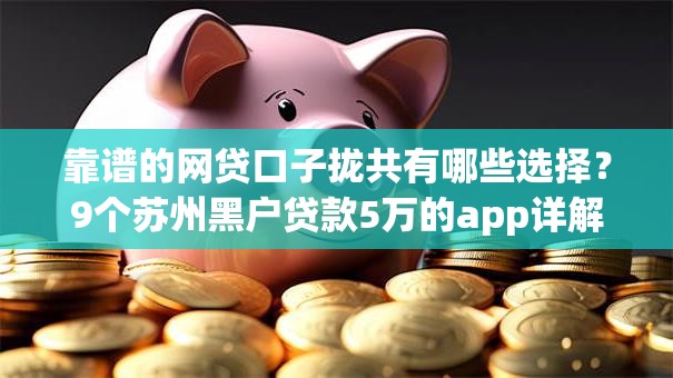 靠谱的网贷口子拢共有哪些选择？9个苏州黑户贷款5万的app详解