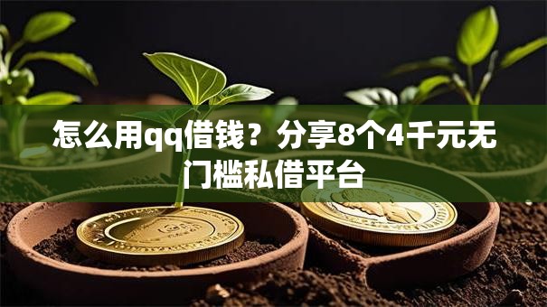 怎么用qq借钱？分享8个4千元无门槛私借平台