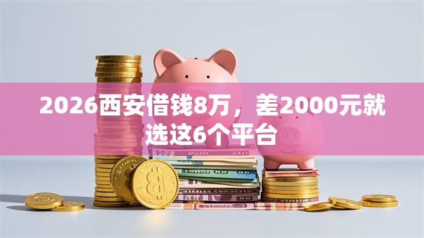 2026西安借钱8万，差2000元就选这6个平台