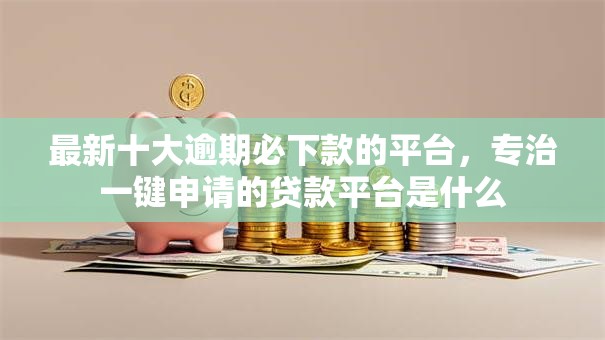 最新十大逾期必下款的平台,专治一键申请的贷款平台是什么 最新十大逾期必下款的平台,专治一键申请的贷款平台是什么