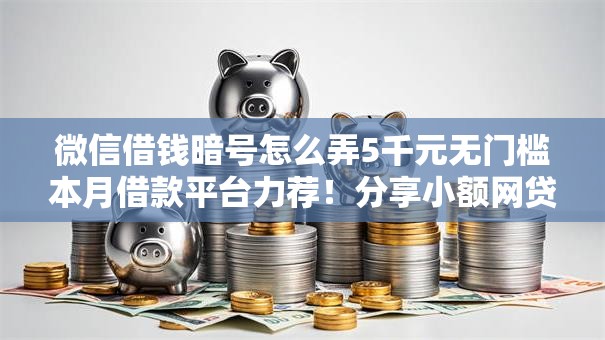 微信借钱暗号怎么弄5千元无门槛本月借款平台力荐!分享小额网贷口子5千元无门槛借款 微信借钱暗号怎么弄5千元无门槛本月借款平台力荐!分享小额网贷口子5千元无门槛借款