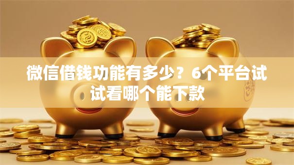 微信借钱功能有多少？6个平台试试看哪个能下款