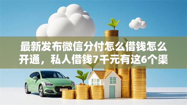 最新发布微信分付怎么借钱怎么开通,私人借钱7千元有这6个渠道 最新发布微信分付怎么借钱怎么开通,私人借钱7千元有这6个渠道
