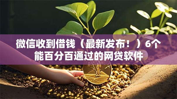 微信收到借钱(最新发布!)6个能百分百通过的网贷软件 微信收到借钱(最新发布!)6个能百分百通过的网贷软件
