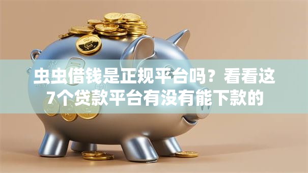 虫虫借钱是正规平台吗？看看这7个贷款平台有没有能下款的