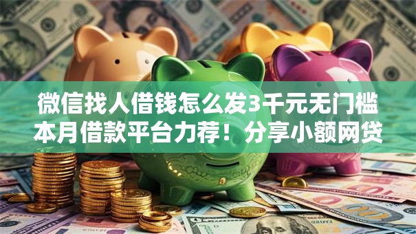 微信找人借钱怎么发3千元无门槛本月借款平台力荐！分享小额网贷口子3千元无门槛借款