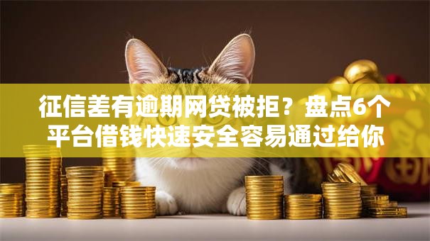 征信差有逾期网贷被拒？盘点6个平台借钱快速安全容易通过给你参考