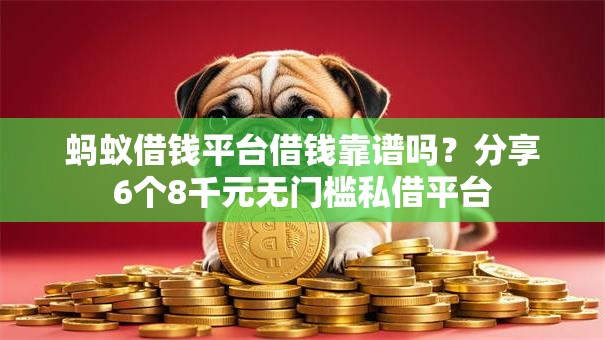蚂蚁借钱平台借钱靠谱吗？分享6个8千元无门槛私借平台