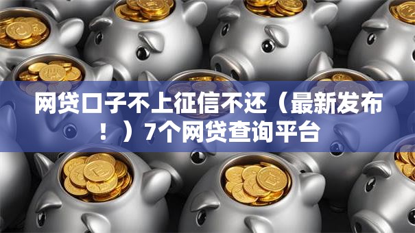 网贷口子不上征信不还(最新发布!)7个网贷查询平台 网贷口子不上征信不还(最新发布!)7个网贷查询平台