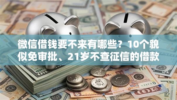 微信借钱要不来有哪些?10个貌似免审批、21岁不查征信的借款平台百分百通过合集 微信借钱要不来有哪些?10个貌似免审批、21岁不查征信的借款平台百分百通过合集