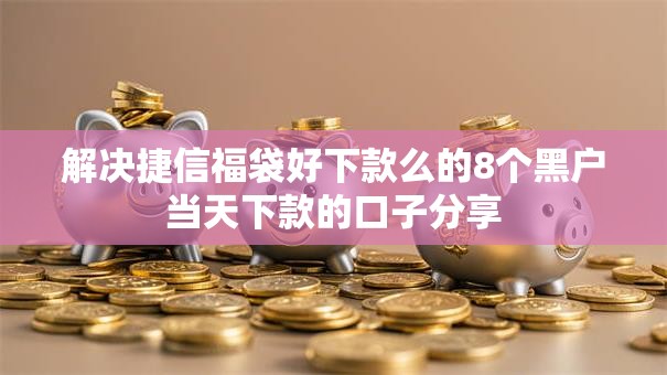 解决捷信福袋好下款么的8个黑户当天下款的口子分享 解决捷信福袋好下款么的8个黑户当天下款的口子分享