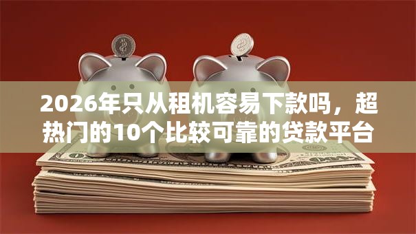2026年只从租机容易下款吗，超热门的10个比较可靠的贷款平台推荐
