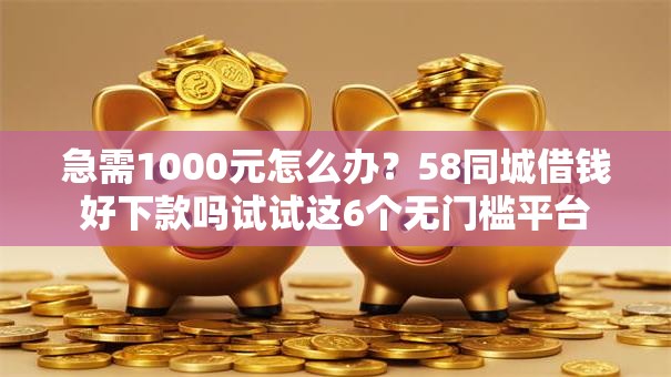 急需1000元怎么办?58同城借钱好下款吗试试这6个无门槛平台 急需1000元怎么办?58同城借钱好下款吗试试这6个无门槛平台