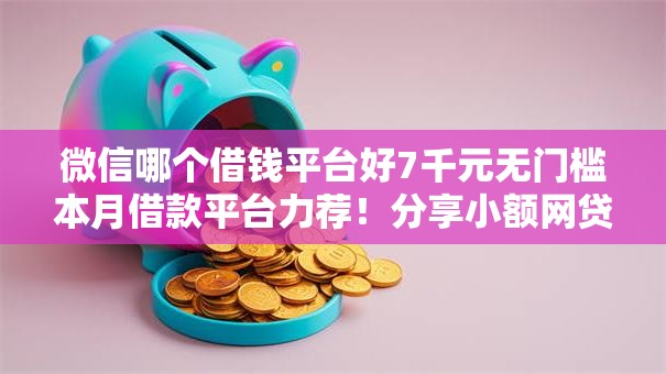 微信哪个借钱平台好7千元无门槛本月借款平台力荐！分享小额网贷口子7千元无门槛借款