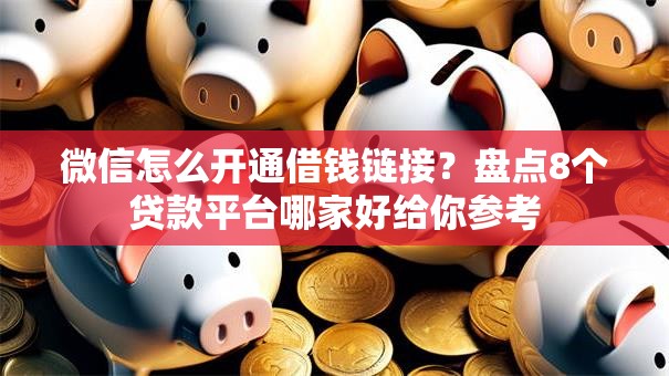 微信怎么开通借钱链接？盘点8个贷款平台哪家好给你参考