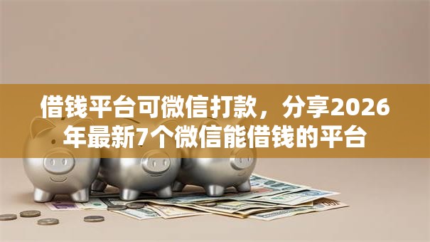 借钱平台可微信打款,分享2026年最新7个微信能借钱的平台 借钱平台可微信打款,分享2026年最新7个微信能借钱的平台