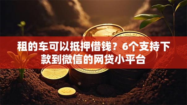 租的车可以抵押借钱？6个支持下款到微信的网贷小平台