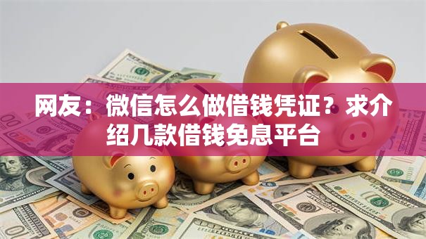 网友:微信怎么做借钱凭证?求介绍几款借钱免息平台 网友:微信怎么做借钱凭证?求介绍几款借钱免息平台