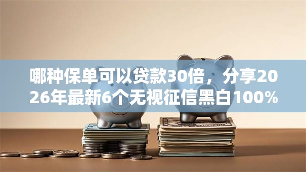 哪种保单可以贷款30倍，分享2026年最新6个无视征信黑白100%秒下网贷软件