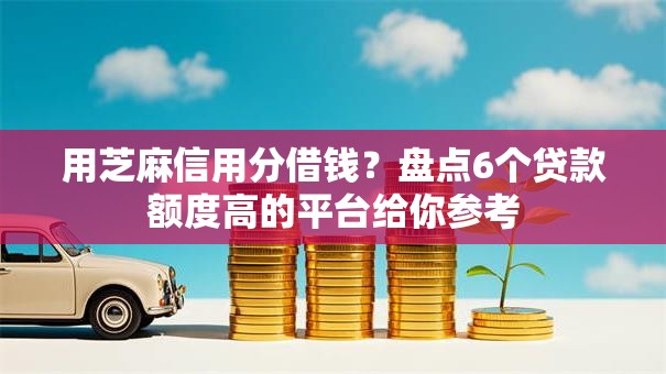 用芝麻信用分借钱?盘点6个贷款额度高的平台给你参考 用芝麻信用分借钱?盘点6个贷款额度高的平台给你参考