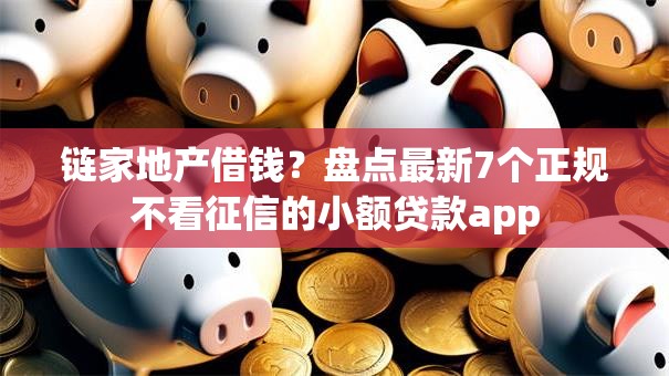 链家地产借钱？盘点最新7个正规不看征信的小额贷款app