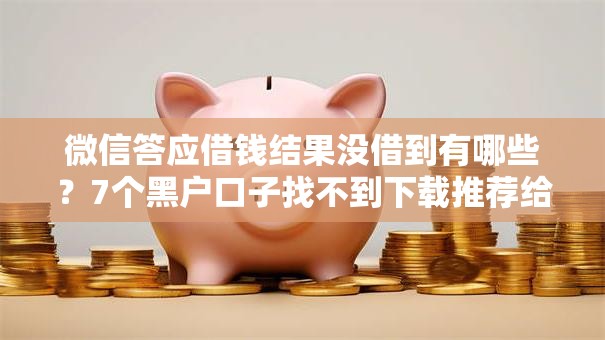 微信答应借钱结果没借到有哪些?7个黑户口子找不到下载推荐给你 微信答应借钱结果没借到有哪些?7个黑户口子找不到下载推荐给你
