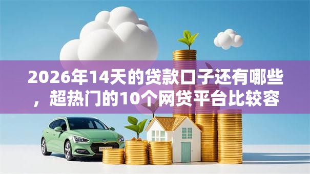 2026年14天的贷款口子还有哪些，超热门的10个网贷平台比较容易通过的推荐