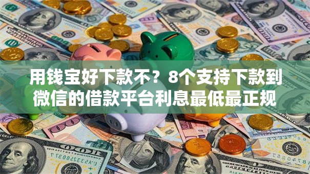 用钱宝好下款不？8个支持下款到微信的借款平台利息最低最正规放款最快