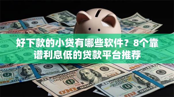 好下款的小贷有哪些软件？8个靠谱利息低的贷款平台推荐