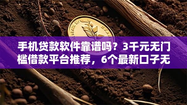 手机贷款软件靠谱吗？3千元无门槛借款平台推荐，6个最新口子无视黑白户网贷盘点