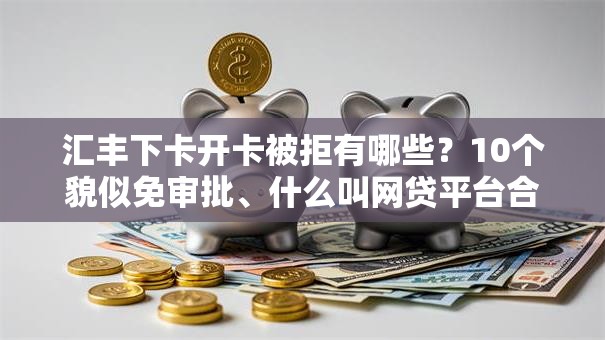 汇丰下卡开卡被拒有哪些?10个貌似免审批、什么叫网贷平台合集 汇丰下卡开卡被拒有哪些?10个貌似免审批、什么叫网贷平台合集