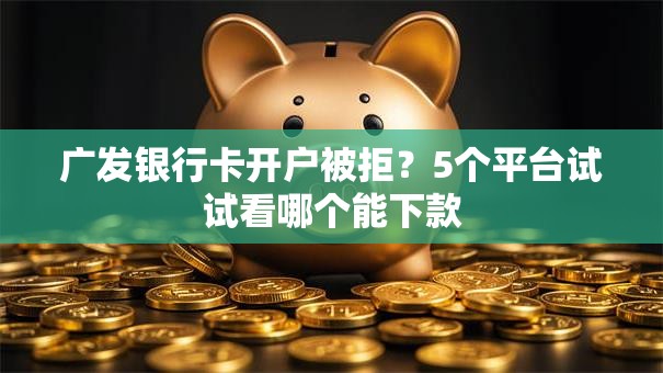 广发银行卡开户被拒？5个平台试试看哪个能下款