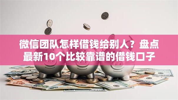 微信团队怎样借钱给别人?盘点最新10个比较靠谱的借钱口子 微信团队怎样借钱给别人?盘点最新10个比较靠谱的借钱口子