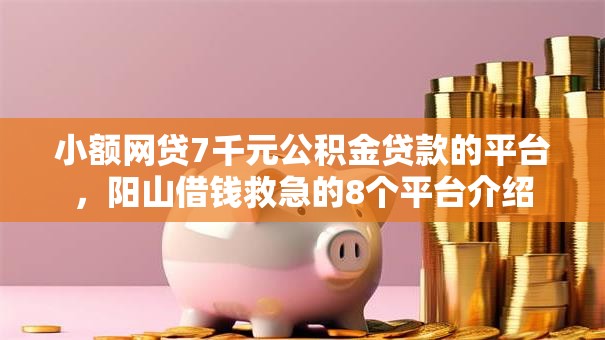 小额网贷7千元公积金贷款的平台,阳山借钱救急的8个平台介绍 小额网贷7千元公积金贷款的平台,阳山借钱救急的8个平台介绍