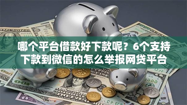 哪个平台借款好下款呢?6个支持下款到微信的怎么举报网贷平台 哪个平台借款好下款呢?6个支持下款到微信的怎么举报网贷平台