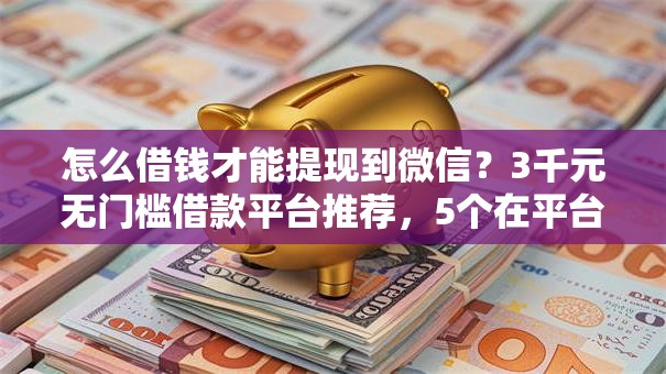 怎么借钱才能提现到微信？3千元无门槛借款平台推荐，5个在平台贷款利息低又安全盘点