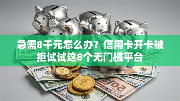 急需8千元怎么办?信用卡开卡被拒试试这8个无门槛平台 急需8千元怎么办?信用卡开卡被拒试试这8个无门槛平台