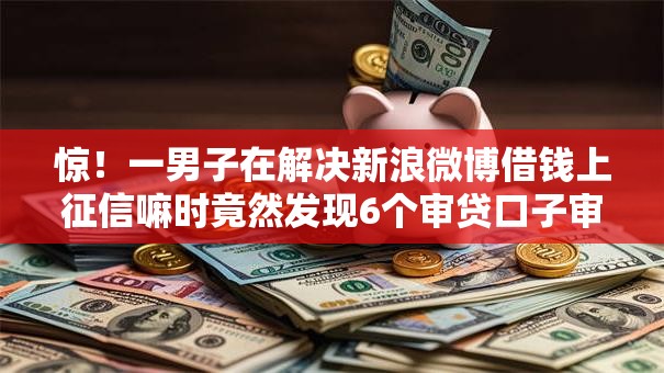 惊!一男子在解决新浪微博借钱上征信嘛时竟然发现6个审贷口子审核加快的口子,事后分享了出来 惊!一男子在解决新浪微博借钱上征信嘛时竟然发现6个审贷口子审核加快的口子,事后分享了出来